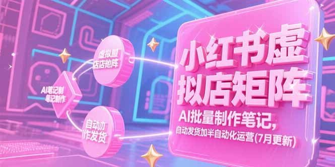 小红书虚拟店矩阵，AI批量制作笔记，自动发货加半自动化运营(7月更新云米网创-专注分享网络创业落地实操课程 – 全网首发_高质量项目输出云米网创