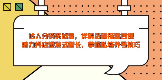 达人分销实战营，店铺搭建四课，助力抖店爆发式增长，掌握私域养号技巧云米网创-专注分享网络创业落地实操课程 – 全网首发_高质量项目输出云米网创
