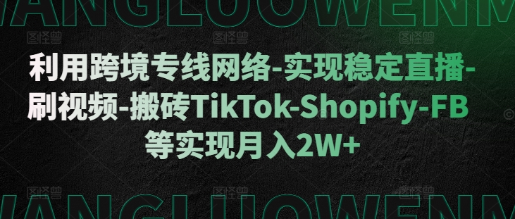 利用跨境专线网络-实现稳定直播-刷视频-搬砖TikTok-Shopify-FB等实现月入2W+【揭秘】云米网创-专注分享网络创业落地实操课程 – 全网首发_高质量项目输出云米网创