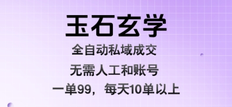 玉石玄学全自动私域成交，一单99每天十单以上，无需人工和矩阵账号，蓝海项目直接干【揭秘】云米网创-专注分享网络创业落地实操课程 – 全网首发_高质量项目输出云米网创