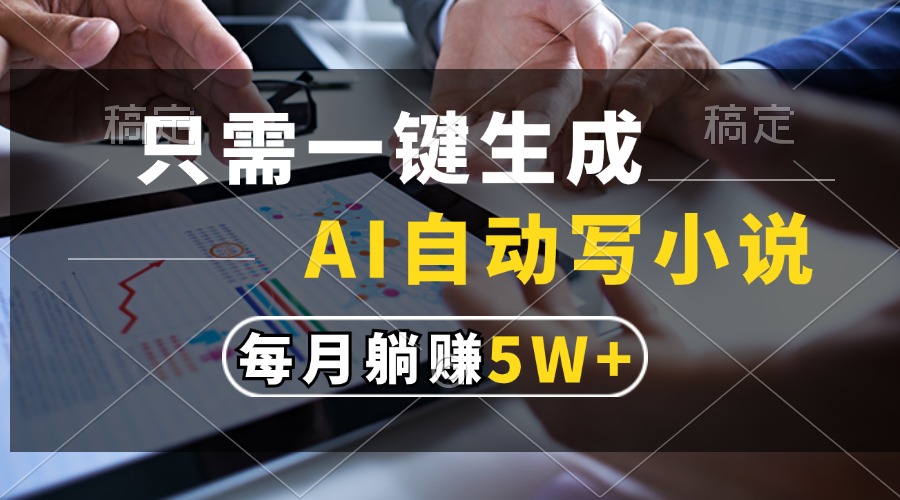只需一键生成，AI自动写小说，每月躺赚5w+云米网创-专注分享网络创业落地实操课程 – 全网首发_高质量项目输出云米网创