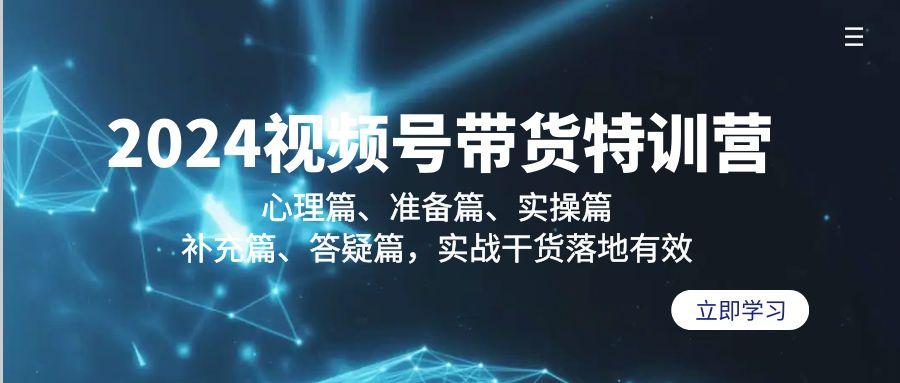 2024视频号带货特训营：心理篇、准备篇、实操篇、补充篇、答疑篇，实战…云米网创-专注分享网络创业落地实操课程 – 全网首发_高质量项目输出云米网创