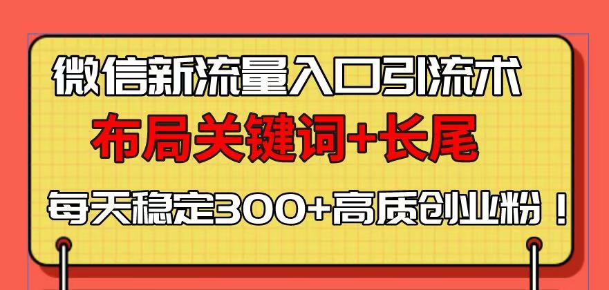 微信新流量入口引流术，布局关键词+长尾，每天稳定300+高质创业粉！云米网创-专注分享网络创业落地实操课程 – 全网首发_高质量项目输出云米网创