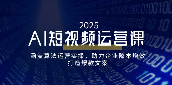 AI短视频运营课，涵盖算法运营实操，助力企业降本增效，打造爆款文案云米网创-专注分享网络创业落地实操课程 – 全网首发_高质量项目输出云米网创