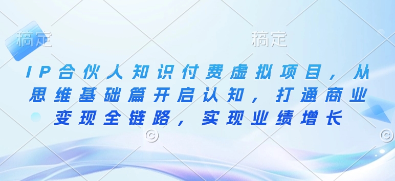 IP合伙人知识付费虚拟项目，从思维基础篇开启认知，打通商业变现全链路，实现业绩增长云米网创-专注分享网络创业落地实操课程 – 全网首发_高质量项目输出云米网创