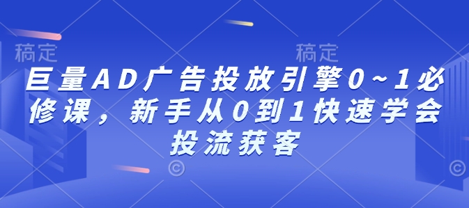 巨量AD广告投放引擎0~1必修课，新手从0到1快速学会投流获客云米网创-专注分享网络创业落地实操课程 – 全网首发_高质量项目输出云米网创
