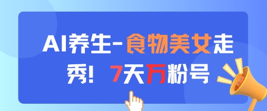 AI养生新玩法，食物美女走秀，7天万粉号云米网创-专注分享网络创业落地实操课程 – 全网首发_高质量项目输出云米网创