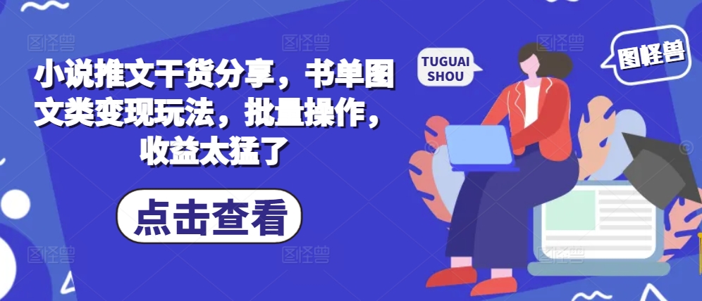 小说推文干货分享，书单图文类变现玩法，批量操作，收益太猛了云米网创-专注分享网络创业落地实操课程 – 全网首发_高质量项目输出云米网创