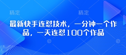 最新快手连怼技术，一分钟一个作品，一天连怼100个作品云米网创-专注分享网络创业落地实操课程 – 全网首发_高质量项目输出云米网创