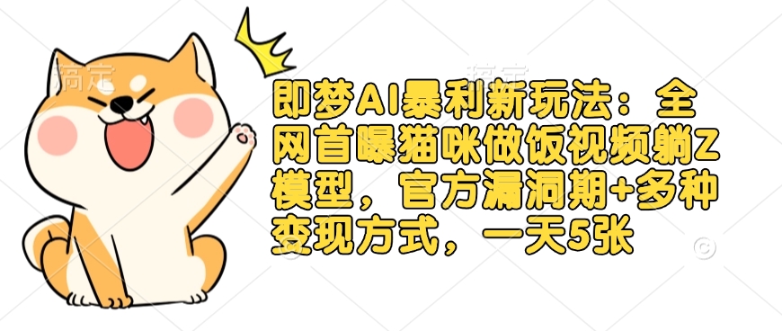 即梦AI暴利新玩法：全网首曝猫咪做饭视频躺Z模型，官方漏洞期+多种变现方式，一天5张云米网创-专注分享网络创业落地实操课程 – 全网首发_高质量项目输出云米网创