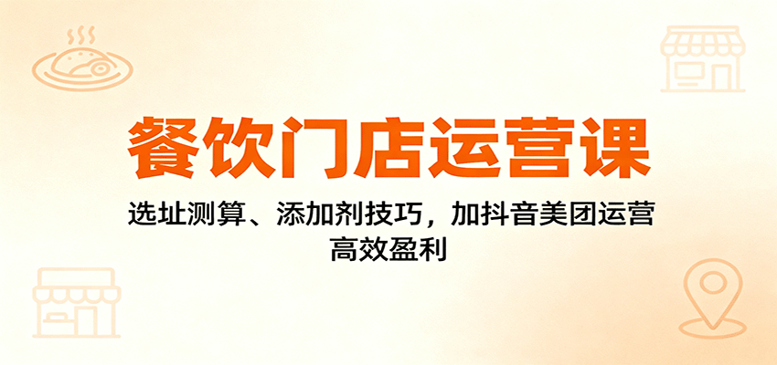 餐饮门店运营课：选址测算、添加剂技巧，加抖音美团运营，高效盈利云米网创-专注分享网络创业落地实操课程 – 全网首发_高质量项目输出云米网创