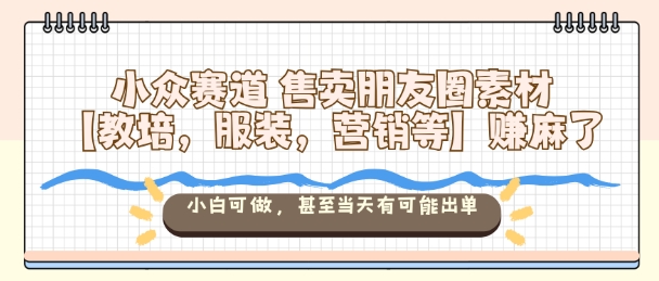 小众赛道售卖朋友圈素材【教培，服装，营销等】賺麻了，小白可做，甚至当天有可能出单云米网创-专注分享网络创业落地实操课程 – 全网首发_高质量项目输出云米网创