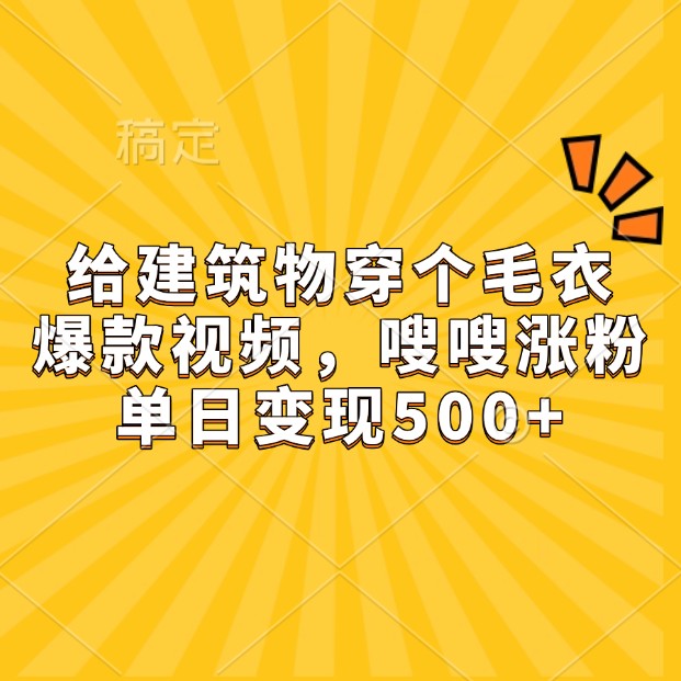 给建筑物穿个毛衣，爆款视频，嗖嗖涨粉，单日变现500+云米网创-专注分享网络创业落地实操课程 – 全网首发_高质量项目输出云米网创