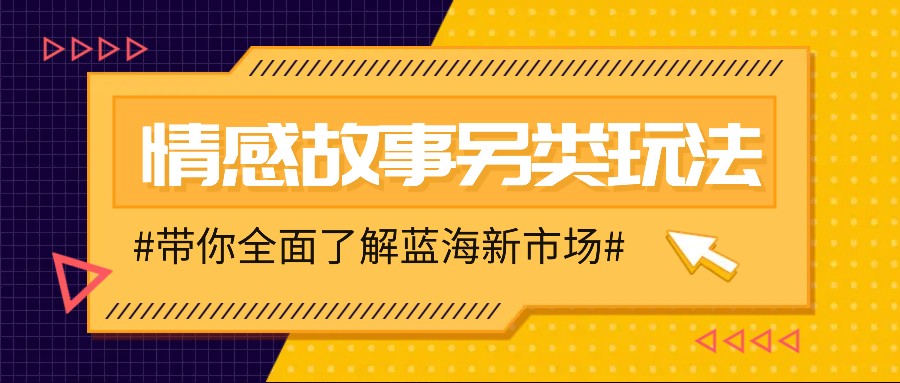 情感故事图文另类玩法，新手也能轻松学会，简单搬运月入万元云米网创-专注分享网络创业落地实操课程 – 全网首发_高质量项目输出云米网创