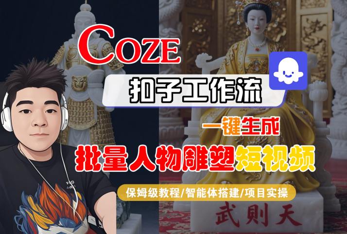 Coze扣子工作流一键生成批量人物雕塑短视频，保姆级教程-智能体搭建-项目实操云米网创-专注分享网络创业落地实操课程 – 全网首发_高质量项目输出云米网创
