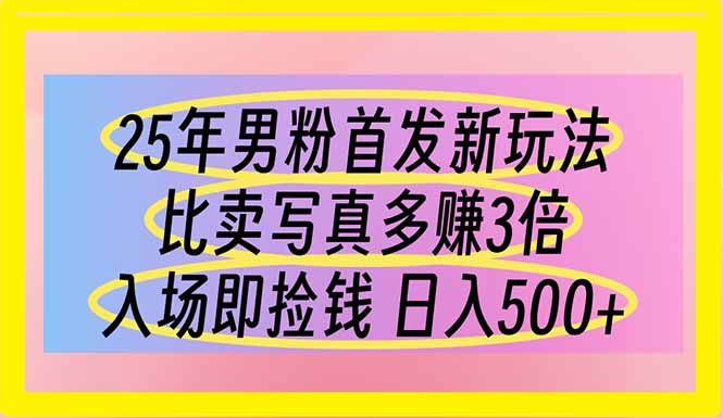 25年男粉首发新玩法 比卖写真赚的更多 入场即捡钱 日入500云米网创-专注分享网络创业落地实操课程 – 全网首发_高质量项目输出云米网创