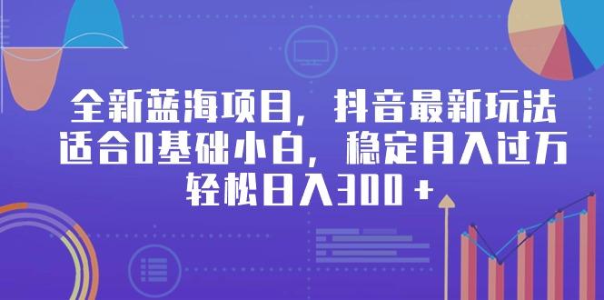 全新蓝海项目，抖音最新玩法，适合0基础小白，稳定月入过万，轻松日入300＋云米网创-专注分享网络创业落地实操课程 – 全网首发_高质量项目输出云米网创