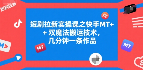 短剧拉新实操课之快手MT+双魔法搬运技术，几分钟一条作品云米网创-专注分享网络创业落地实操课程 – 全网首发_高质量项目输出云米网创