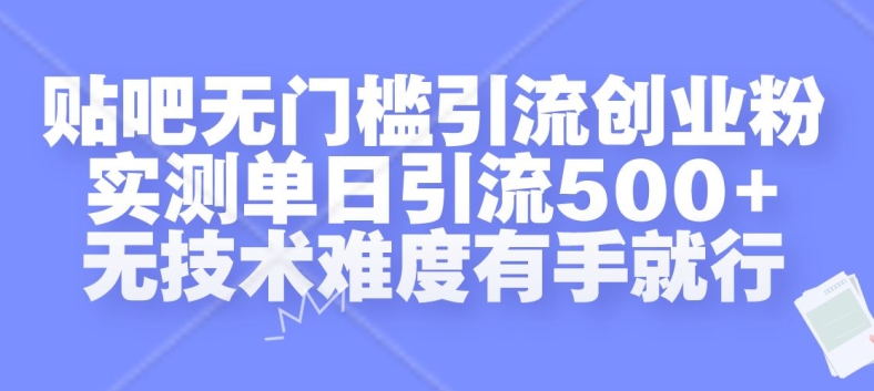 贴吧无门槛引流创业粉，实测单日引流500+，无技术难度有手就行【揭秘】云米网创-专注分享网络创业落地实操课程 – 全网首发_高质量项目输出云米网创