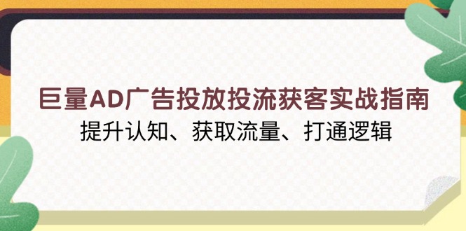 巨量AD广告投放投流获客实战指南，提升认知、获取流量、打通逻辑云米网创-专注分享网络创业落地实操课程 – 全网首发_高质量项目输出云米网创