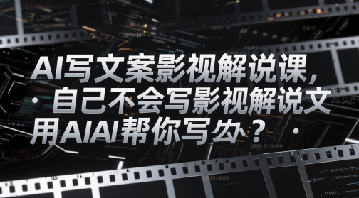 AI写文案影视解说课，自己不会写影视解说文案怎么办？用AI帮你写云米网创-专注分享网络创业落地实操课程 – 全网首发_高质量项目输出云米网创