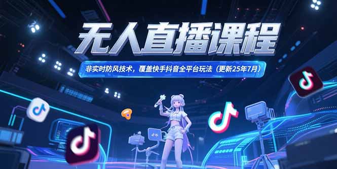 无人直播课程，非实时防风技术，覆盖快手抖音全平台玩法(更新25年7月云米网创-专注分享网络创业落地实操课程 – 全网首发_高质量项目输出云米网创