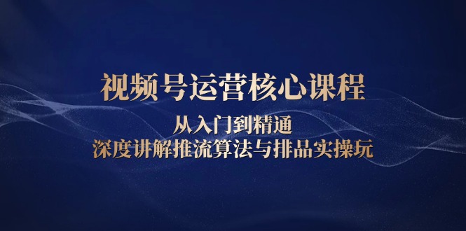 视频号运营核心课程，从入门到精通，深度讲解推流算法与排品实操玩云米网创-专注分享网络创业落地实操课程 – 全网首发_高质量项目输出云米网创