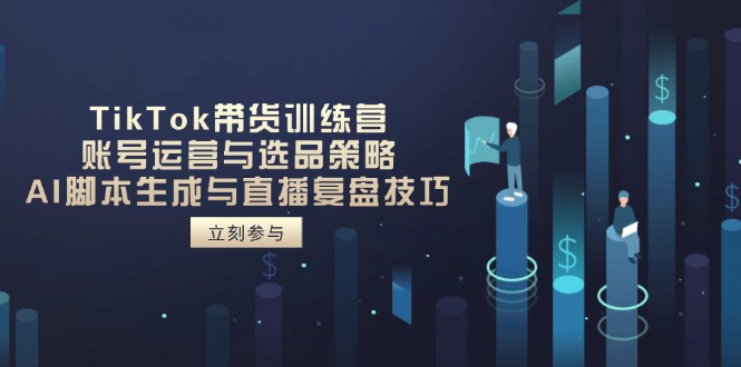 TikTok带货训练营，账号运营与选品策略，AI脚本生成与直播复盘技巧云米网创-专注分享网络创业落地实操课程 – 全网首发_高质量项目输出云米网创