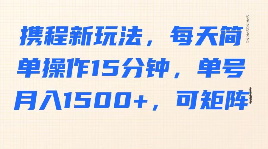 携程新玩法，每天简单操作15分钟，单号月入1500+，可矩阵云米网创-专注分享网络创业落地实操课程 – 全网首发_高质量项目输出云米网创