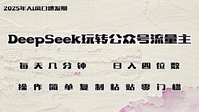DeepSeek玩转公众号流量主，日入四位数，每天几分钟，操作简单零门槛云米网创-专注分享网络创业落地实操课程 – 全网首发_高质量项目输出云米网创