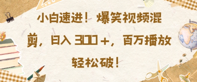 小白速进，爆笑视频混剪，日入3张，百万播放轻松破【揭秘】云米网创-专注分享网络创业落地实操课程 – 全网首发_高质量项目输出云米网创