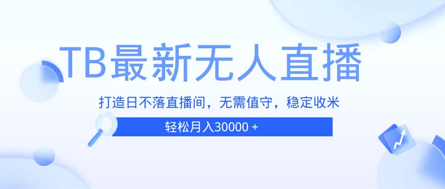 TB无人直播，打造日不落直播间，无需真人出镜，无需值守，打造日不落直…云米网创-专注分享网络创业落地实操课程 – 全网首发_高质量项目输出云米网创
