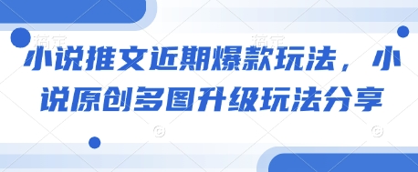 小说推文近期爆款玩法，小说原创多图升级玩法分享云米网创-专注分享网络创业落地实操课程 – 全网首发_高质量项目输出云米网创