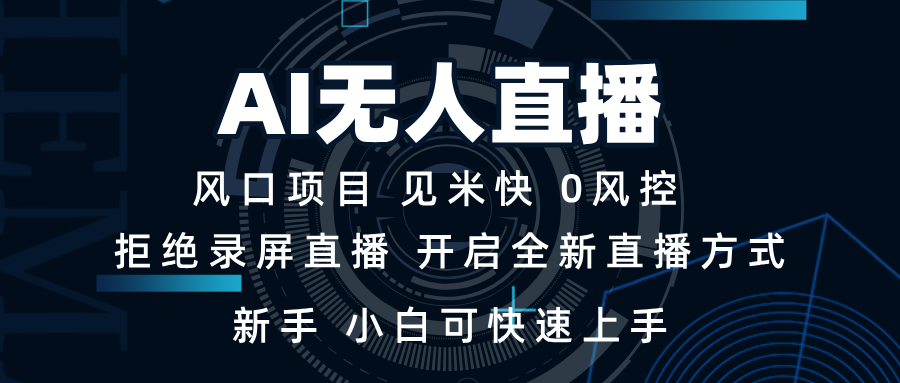 AI无人直播技术 单日收益1000+ 新手，小白可快速上手云米网创-专注分享网络创业落地实操课程 – 全网首发_高质量项目输出云米网创