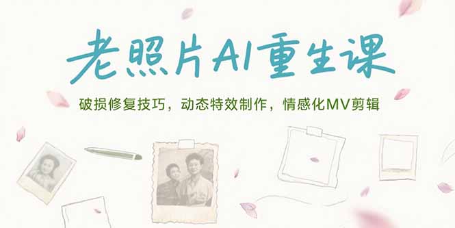 老照片AI重生课，破损修复技巧，动态特效制作，情感化MV剪辑云米网创-专注分享网络创业落地实操课程 – 全网首发_高质量项目输出云米网创