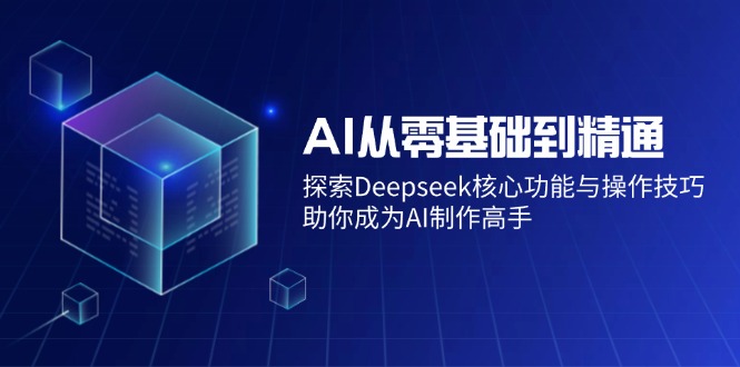 AI从零基础到精通：探索Deepseek核心功能与操作技巧，助你成为AI制作高手云米网创-专注分享网络创业落地实操课程 – 全网首发_高质量项目输出云米网创