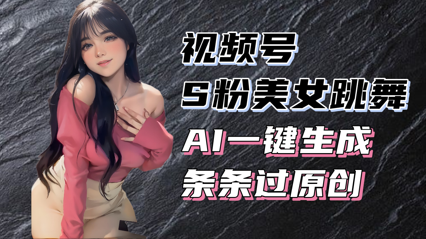 揭秘视频号S粉美女跳舞赛道，一键生成原创视频，收益翻倍！云米网创-专注分享网络创业落地实操课程 – 全网首发_高质量项目输出云米网创