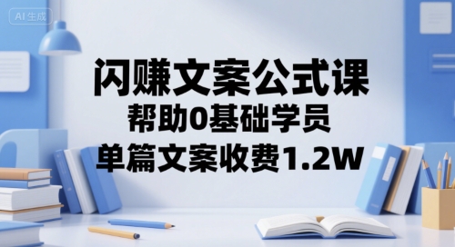 闪赚文案公式课，帮助0基础学员，单篇文案收费1.2W云米网创-专注分享网络创业落地实操课程 – 全网首发_高质量项目输出云米网创