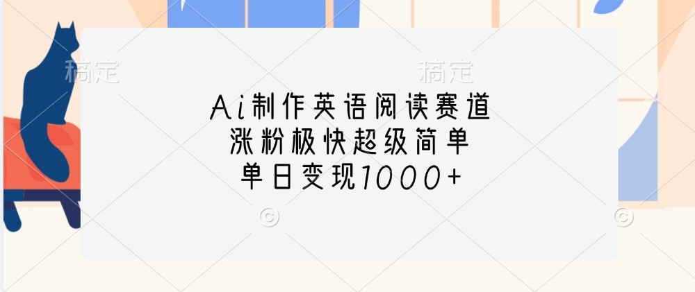Ai制作英语阅读赛道，涨粉极快超级简单，单日变现1000+云米网创-专注分享网络创业落地实操课程 – 全网首发_高质量项目输出云米网创