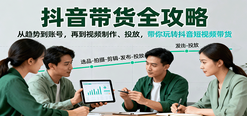 抖音带货全攻略：从趋势到账号，再到视频制作、投放，带你玩转抖音短视频带货云米网创-专注分享网络创业落地实操课程 – 全网首发_高质量项目输出云米网创