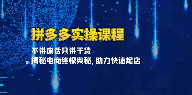 拼多多实操课程：不讲废话只讲干货, 揭秘电商终极奥秘,助力快速起店云米网创-专注分享网络创业落地实操课程 – 全网首发_高质量项目输出云米网创
