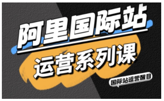 阿里国际站运营系列课，涵盖精准引流、直通车与全站推实战SOP，搭配AI效率工具包与高阶增长玩法云米网创-专注分享网络创业落地实操课程 – 全网首发_高质量项目输出云米网创