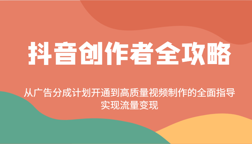 抖音创作者全攻略：从广告分成计划开通到高质量视频制作的全面指导，实现流量变现云米网创-专注分享网络创业落地实操课程 – 全网首发_高质量项目输出云米网创