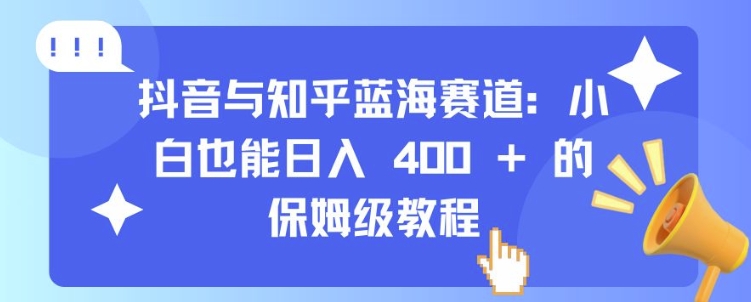 抖音与知乎蓝海赛道：小白也能日入 4张 的保姆级教程云米网创-专注分享网络创业落地实操课程 – 全网首发_高质量项目输出云米网创
