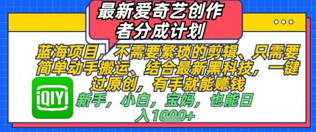 最新爱奇艺创作者分成计划，不需要繁琐的剪辑，只需要简单动手搬运，一键过原创，有手就能做云米网创-专注分享网络创业落地实操课程 – 全网首发_高质量项目输出云米网创