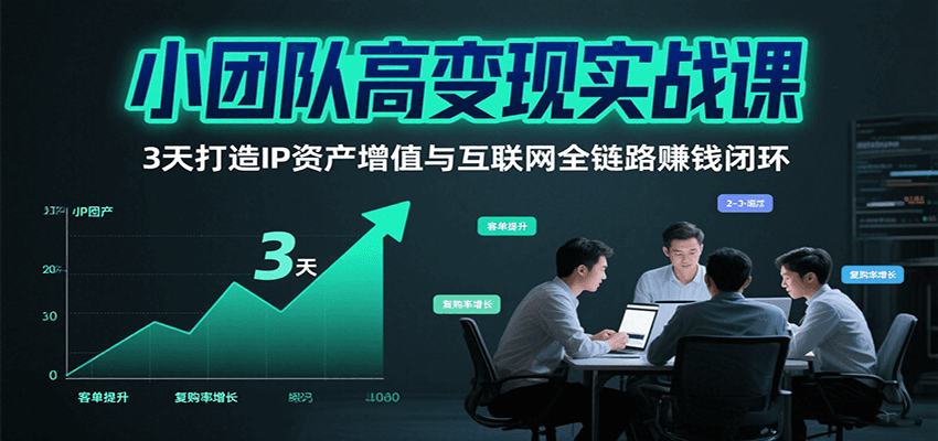 小团队高变现实战课，3天打造IP资产增值与互联网全链路赚钱闭环(第二期)云米网创-专注分享网络创业落地实操课程 – 全网首发_高质量项目输出云米网创