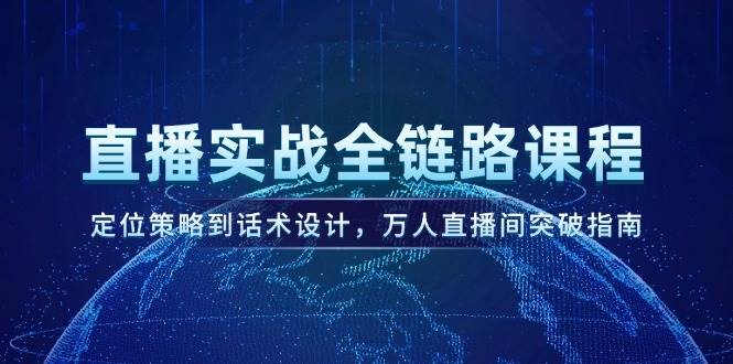 直播实战全链路课程，定位策略到话术设计，万人直播间突破指南云米网创-专注分享网络创业落地实操课程 – 全网首发_高质量项目输出云米网创