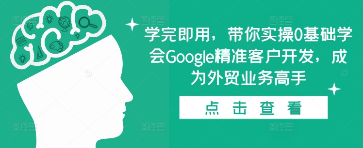 学完即用，带你实操0基础学会Google精准客户开发，成为外贸业务高手云米网创-专注分享网络创业落地实操课程 – 全网首发_高质量项目输出云米网创