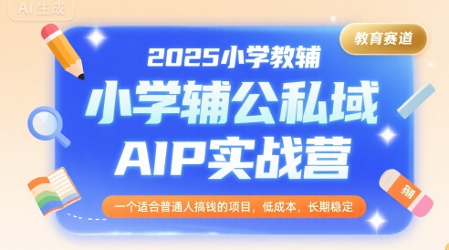 2025小学教辅公私域AIP实战营，一个适合普通人搞钱的项目，低成本，长期稳定云米网创-专注分享网络创业落地实操课程 – 全网首发_高质量项目输出云米网创