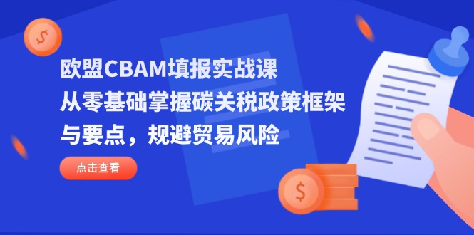 欧盟CBAM填报实战课，从零基础掌握碳关税政策框架与要点，规避贸易风险云米网创-专注分享网络创业落地实操课程 – 全网首发_高质量项目输出云米网创